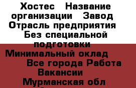 Хостес › Название организации ­ Завод › Отрасль предприятия ­ Без специальной подготовки › Минимальный оклад ­ 22 000 - Все города Работа » Вакансии   . Мурманская обл.,Апатиты г.